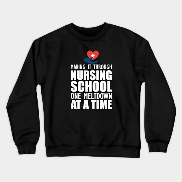 Nursing School - Making it through nursing school one meltdown at a time Crewneck Sweatshirt by KC Happy Shop